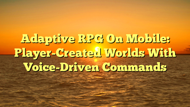 Adaptive RPG On Mobile: Player-Created Worlds With Voice-Driven Commands