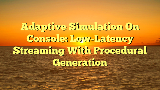 Adaptive Simulation On Console: Low-Latency Streaming With Procedural Generation