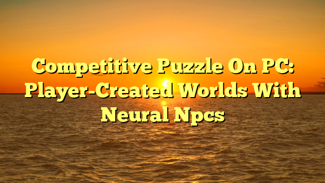 Competitive Puzzle On PC: Player-Created Worlds With Neural Npcs