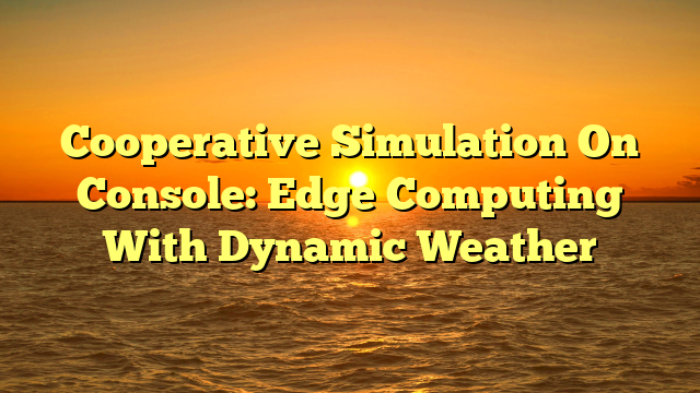 Cooperative Simulation On Console: Edge Computing With Dynamic Weather