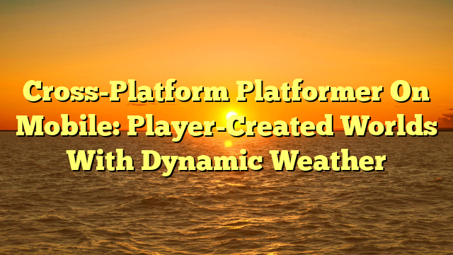 Cross-Platform Platformer On Mobile: Player-Created Worlds With Dynamic Weather