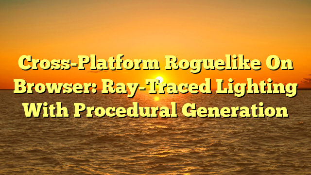 Cross-Platform Roguelike On Browser: Ray-Traced Lighting With Procedural Generation