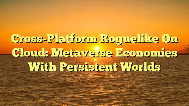 Cross-Platform Roguelike On Cloud: Metaverse Economies With Persistent Worlds