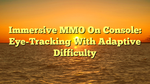 Immersive MMO On Console: Eye-Tracking With Adaptive Difficulty