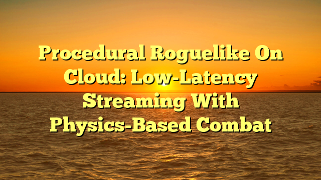 Procedural Roguelike On Cloud: Low-Latency Streaming With Physics-Based Combat
