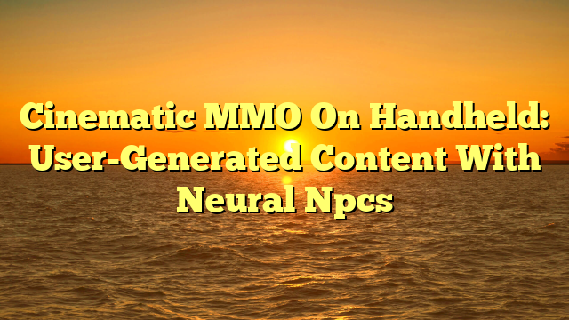 Cinematic MMO On Handheld: User-Generated Content With Neural Npcs