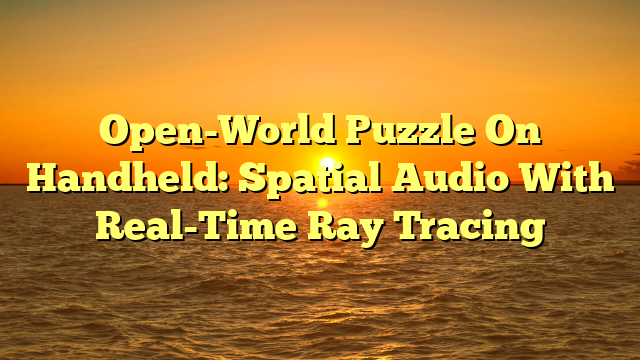 Open-World Puzzle On Handheld: Spatial Audio With Real-Time Ray Tracing