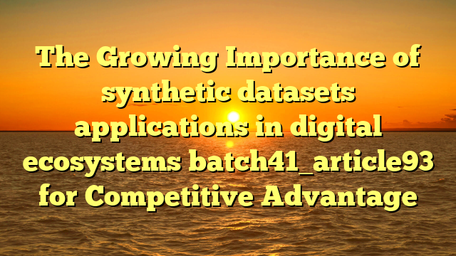 The Growing Importance of synthetic datasets applications in digital ecosystems batch41_article93 for Competitive Advantage