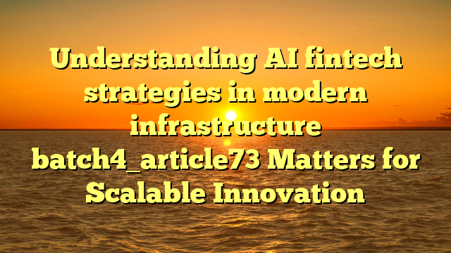 Understanding AI fintech strategies in modern infrastructure batch4_article73 Matters for Scalable Innovation