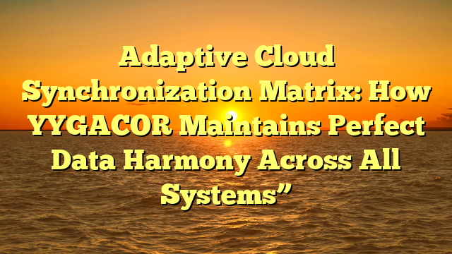 Adaptive Cloud Synchronization Matrix: How YYGACOR Maintains Perfect Data Harmony Across All Systems”