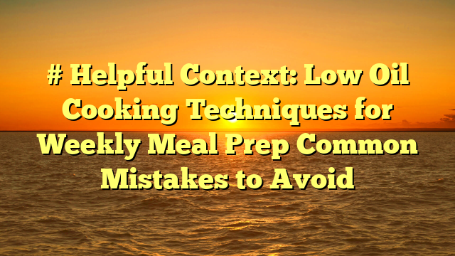 # Helpful Context: Low Oil Cooking Techniques for Weekly Meal Prep Common Mistakes to Avoid
