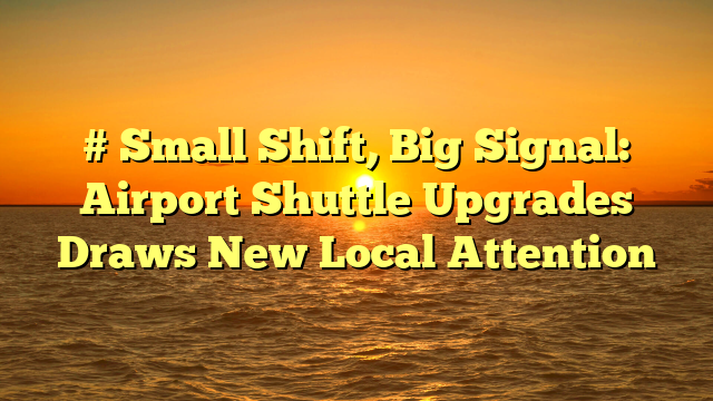 # Small Shift, Big Signal: Airport Shuttle Upgrades Draws New Local Attention