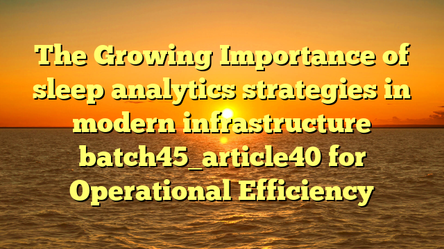 The Growing Importance of sleep analytics strategies in modern infrastructure batch45_article40 for Operational Efficiency