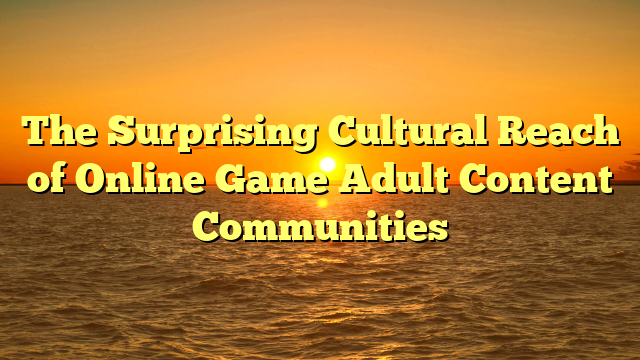 The Surprising Cultural Reach of Online Game Adult Content Communities