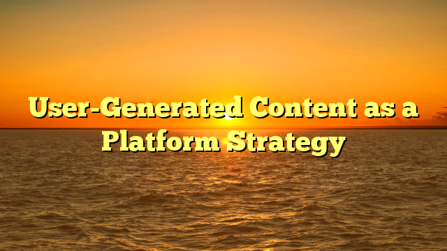 User-Generated Content as a Platform Strategy