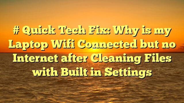 # Quick Tech Fix: Why is my Laptop Wifi Connected but no Internet after Cleaning Files with Built in Settings