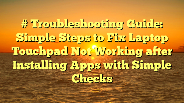 # Troubleshooting Guide: Simple Steps to Fix Laptop Touchpad Not Working after Installing Apps with Simple Checks