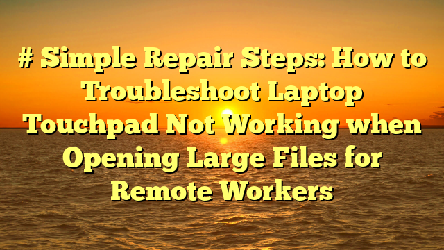 # Simple Repair Steps: How to Troubleshoot Laptop Touchpad Not Working when Opening Large Files for Remote Workers