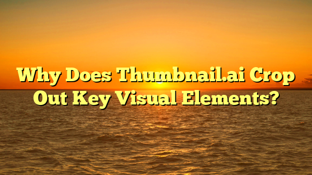 Why Does Thumbnail.ai Crop Out Key Visual Elements?
